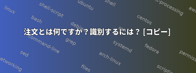 注文とは何ですか？識別するには？ [コピー]