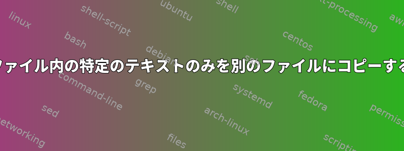 ファイル内の特定のテキストのみを別のファイルにコピーする