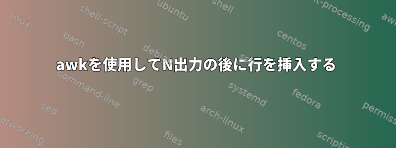 awkを使用してN出力の後に行を挿入する