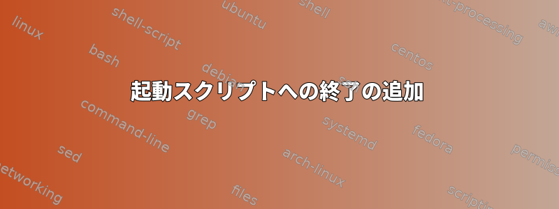 起動スクリプトへの終了の追加