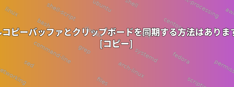 シェルコピーバッファとクリップボードを同期する方法はありますか？ [コピー]