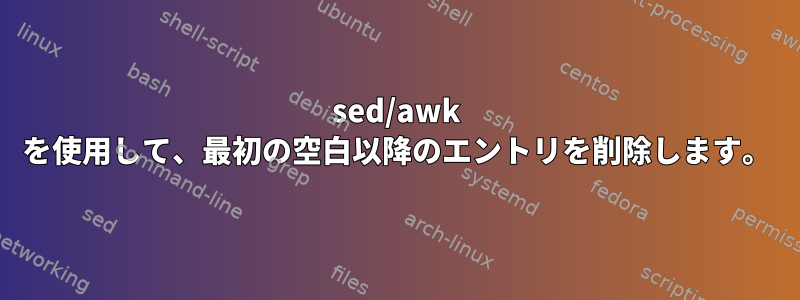 sed/awk を使用して、最初の空白以降のエントリを削除します。