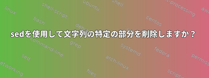 sedを使用して文字列の特定の部分を削除しますか？