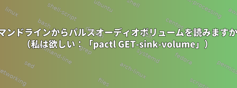 コマンドラインからパルスオーディオボリュームを読みますか？ （私は欲しい：「pactl GET-sink-volume」）