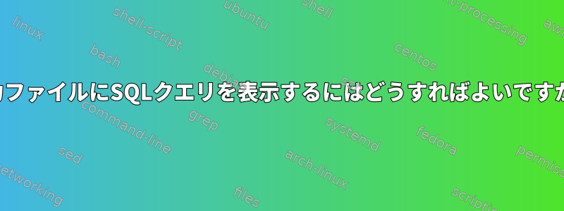 出力ファイルにSQLクエリを表示するにはどうすればよいですか？