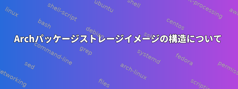 Archパッケージストレージイメージの構造について