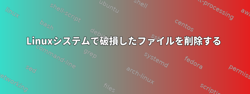 Linuxシステムで破損したファイルを削除する