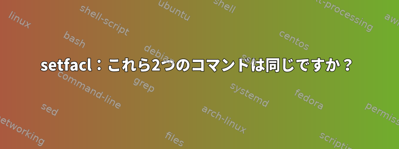 setfacl：これら2つのコマンドは同じですか？