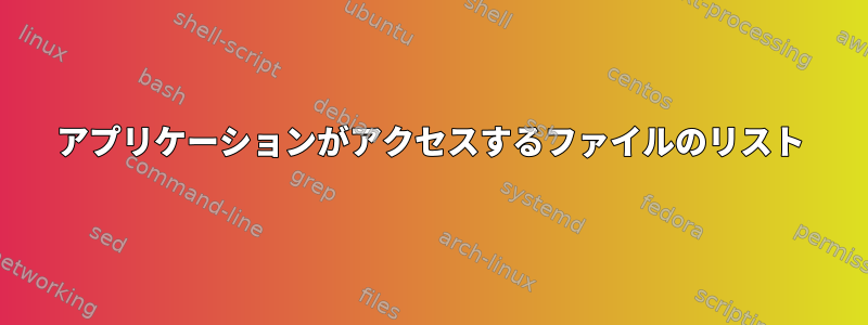 アプリケーションがアクセスするファイルのリスト