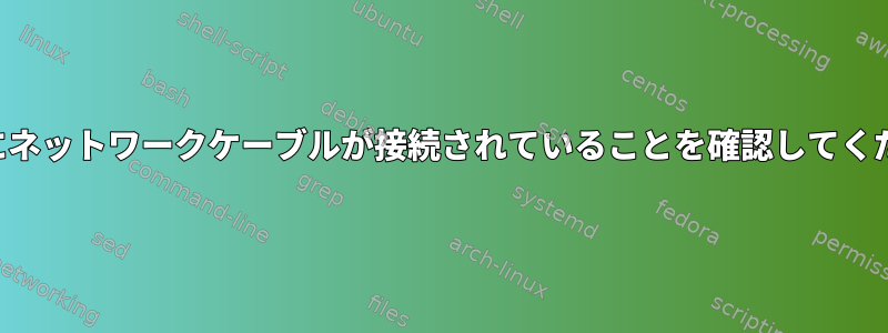 起動時にネットワークケーブルが接続されていることを確認してください。