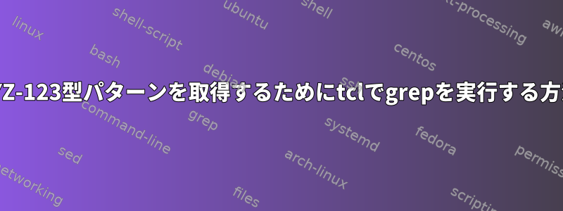 XYZ-123型パターンを取得するためにtclでgrepを実行する方法