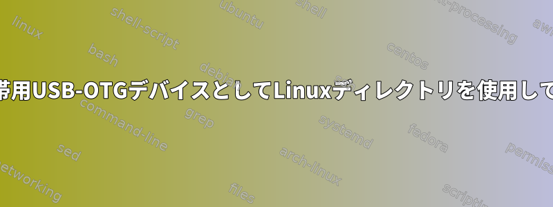 Android携帯用USB-OTGデバイスとしてLinuxディレクトリを使用していますか？