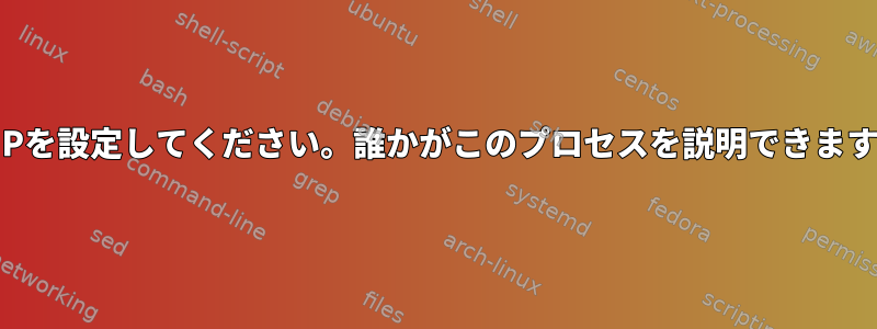 固定IPを設定してください。誰かがこのプロセスを説明できますか？