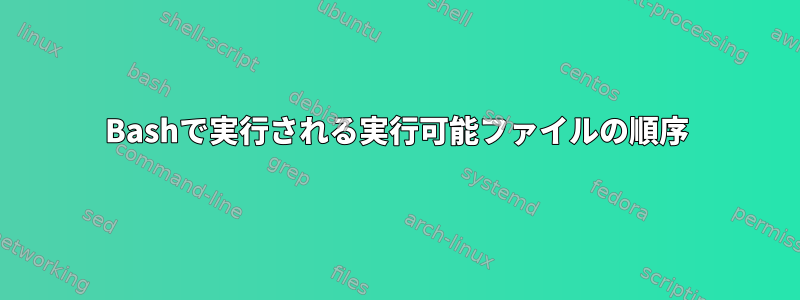 Bashで実行される実行可能ファイルの順序