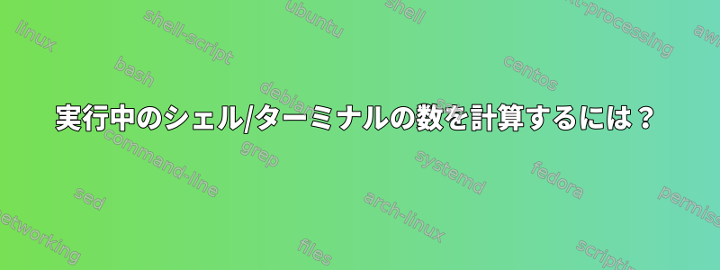 実行中のシェル/ターミナルの数を計算するには？