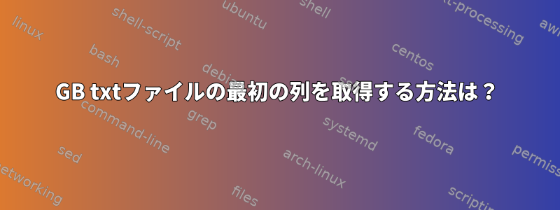 300GB txtファイルの最初の列を取得する方法は？