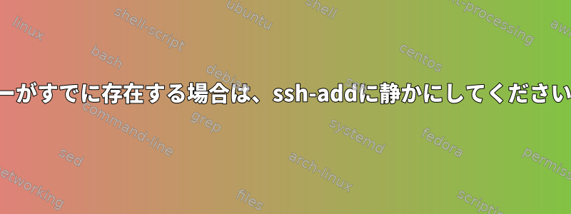 キーがすでに存在する場合は、ssh-addに静かにしてください。