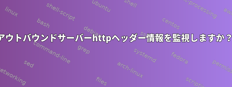 アウトバウンドサーバーhttpヘッダー情報を監視しますか？