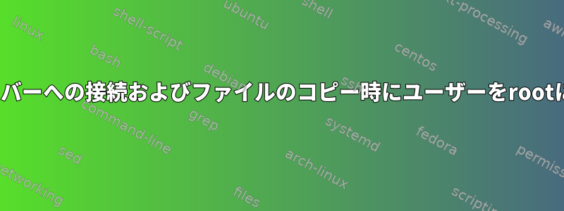 Linuxサーバーへの接続およびファイルのコピー時にユーザーをrootに変更する