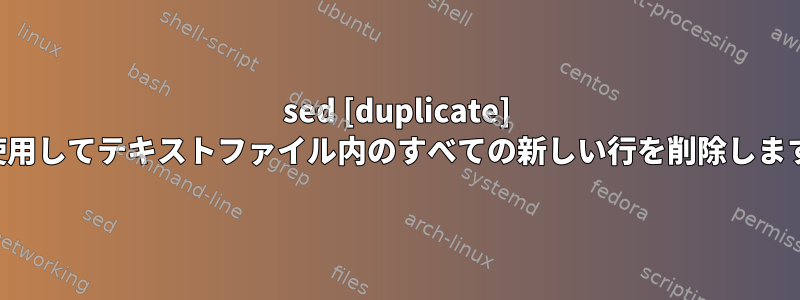 sed [duplicate] を使用してテキストファイル内のすべての新しい行を削除します。