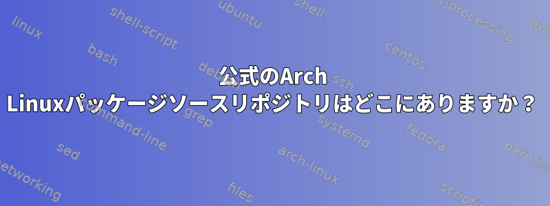 公式のArch Linuxパッケージソースリポジトリはどこにありますか？