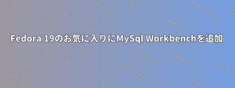 Fedora 19のお気に入りにMySql Workbenchを追加