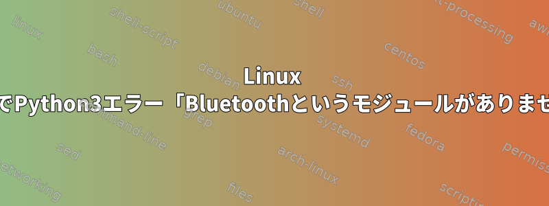 Linux MintでPython3エラー「Bluetoothというモジュールがありません」