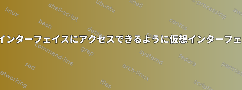 常に同じIPでDHCPインターフェイスにアクセスできるように仮想インターフェイスを作成します。