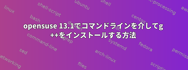 opensuse 13.1でコマンドラインを介してg ++をインストールする方法