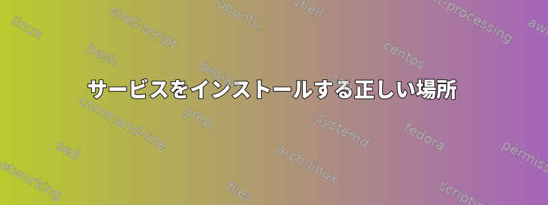 サービスをインストールする正しい場所