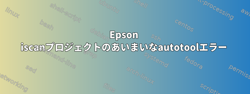 Epson iscanプロジェクトのあいまいなautotoolエラー