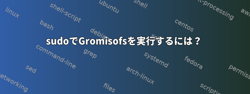 sudoでGromisofsを実行するには？