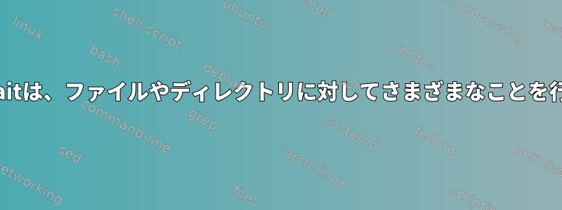 inotifywaitは、ファイルやディレクトリに対してさまざまなことを行います。