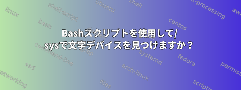 Bashスクリプトを使用して/ sysで文字デバイスを見つけますか？