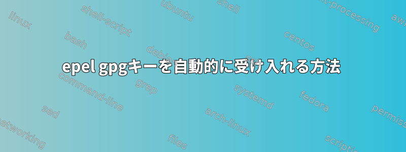 epel gpgキーを自動的に受け入れる方法