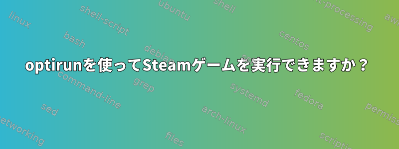 optirunを使ってSteamゲームを実行できますか？