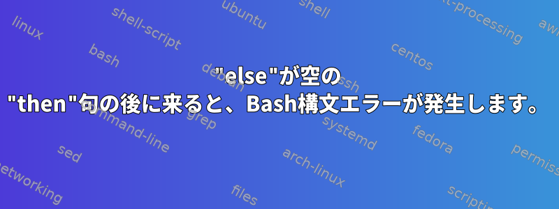 "else"が空の "then"句の後に来ると、Bash構文エラーが発生します。