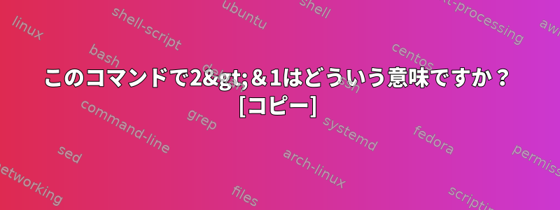 このコマンドで2&gt;＆1はどういう意味ですか？ [コピー]