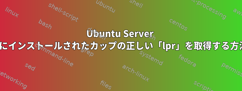 Ubuntu Server 14.04にインストールされたカップの正しい「lpr」を取得する方法は？