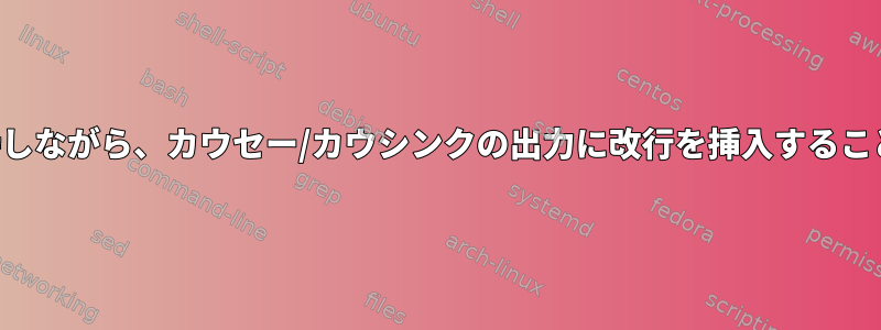 「バブル」を維持しながら、カウセー/カウシンクの出力に改行を挿入することは可能ですか？