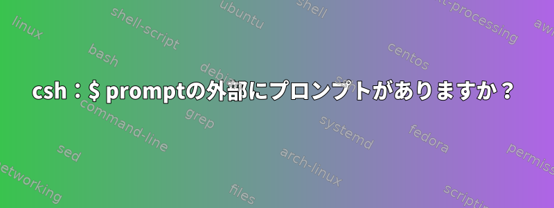 csh：$ promptの外部にプロンプ​​トがありますか？