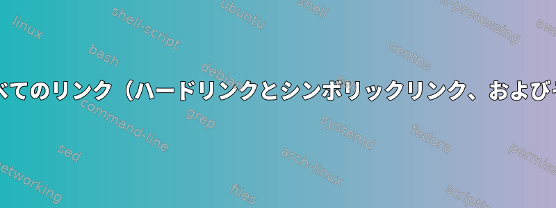 ファイル/ディレクトリにリンクされているすべてのリンク（ハードリンクとシンボリックリンク、およびそれらの組み合わせ）を徹底的に見つけます。