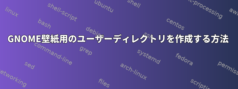 GNOME壁紙用のユーザーディレクトリを作成する方法