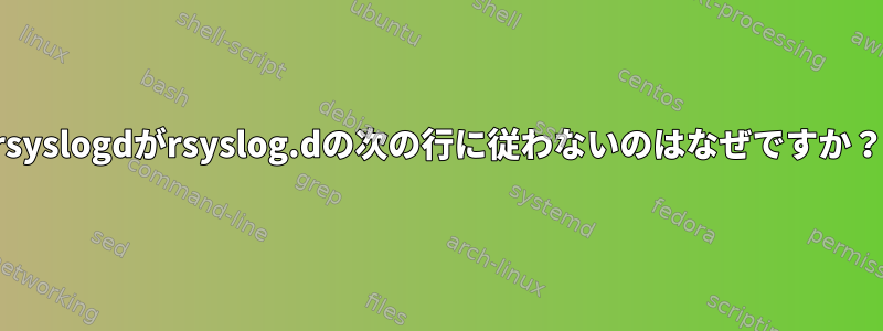 rsyslogdがrsyslog.dの次の行に従わないのはなぜですか？