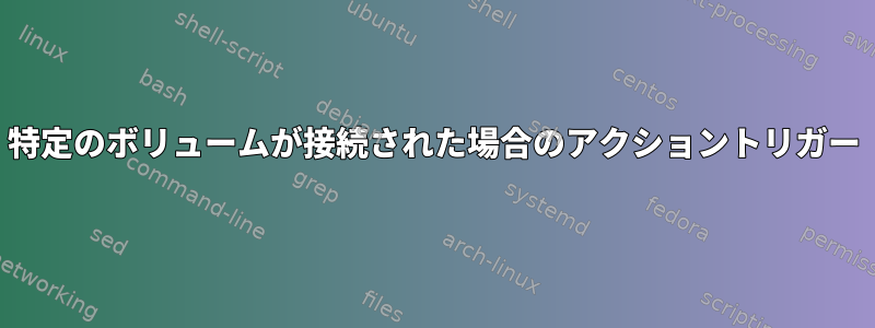 特定のボリュームが接続された場合のアクショントリガー