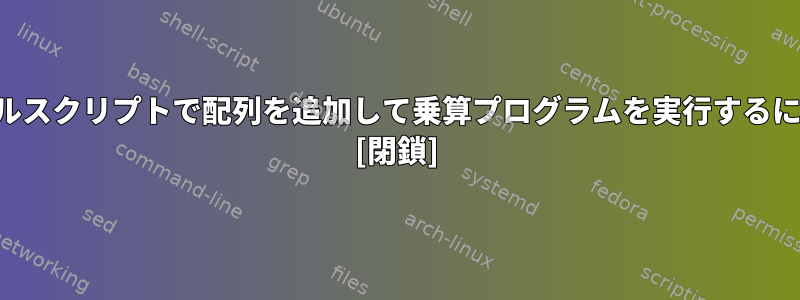 シェルスクリプトで配列を追加して乗算プログラムを実行するには？ [閉鎖]