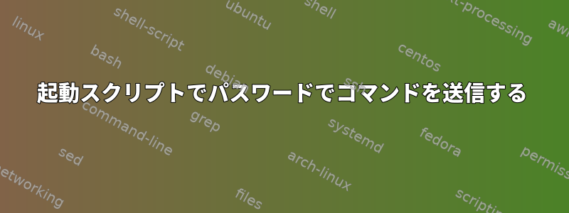 起動スクリプトでパスワードでコマンドを送信する