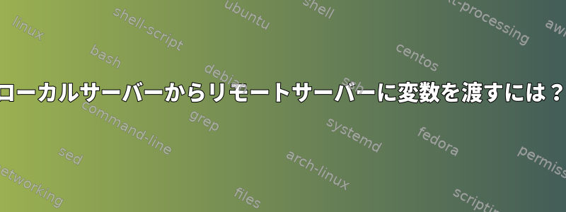 ローカルサーバーからリモートサーバーに変数を渡すには？