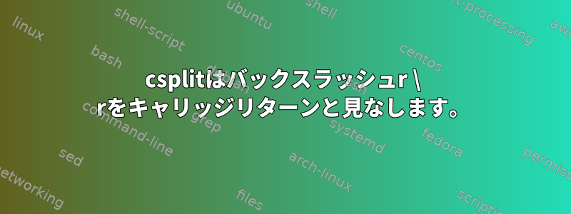 csplitはバックスラッシュr \ rをキャリッジリターンと見なします。