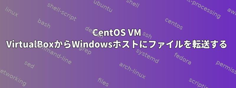 CentOS VM VirtualBoxからWindowsホストにファイルを転送する